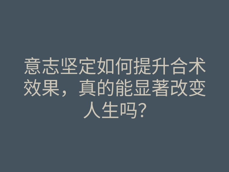 意志坚定如何提升合术效果,真的能显著改变人生吗?
