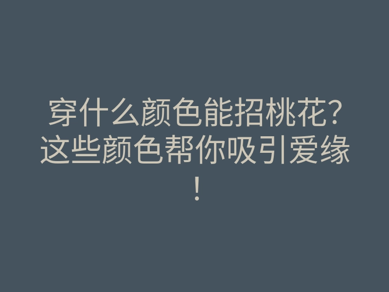 穿什么颜色能招桃花？这些颜色帮你吸引爱缘！
