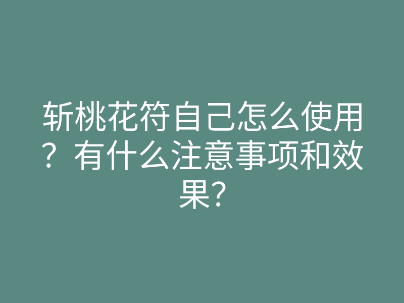 斩桃花符自己怎么使用?有什么注意事项和效果?