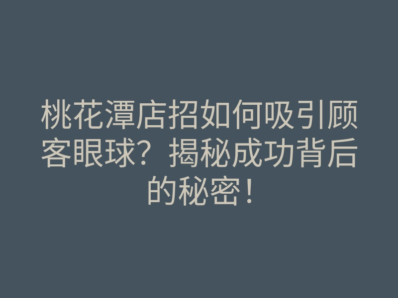 桃花潭店招如何吸引顾客眼球?揭秘成功背后的秘密!