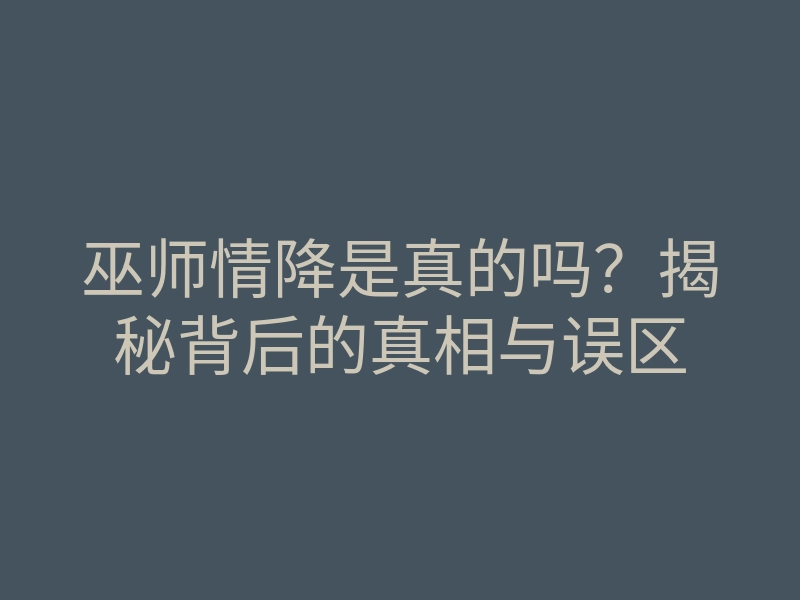 巫师情降是真的吗?揭秘背后的真相与误区