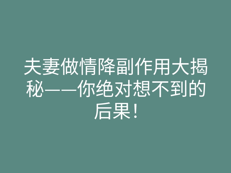 夫妻做情降副作用大揭秘——你绝对想不到的后果!