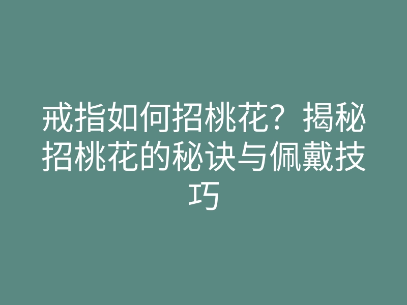 戒指如何招桃花？揭秘招桃花的秘诀与佩戴技巧