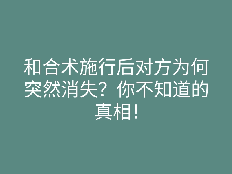 和合术施行后对方为何突然消失?你不知道的真相!
