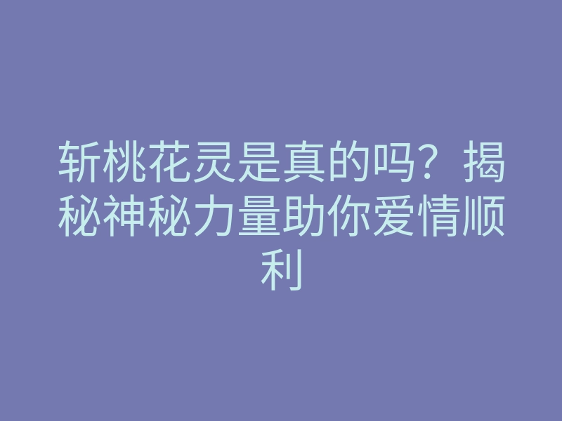 斩桃花灵是真的吗?揭秘神秘力量助你爱情顺利