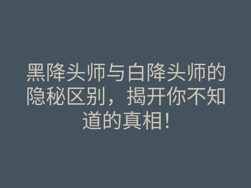 黑降头师与白降头师的隐秘区别,揭开你不知道的真相!