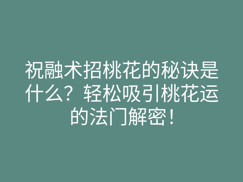 祝融术招桃花的秘诀是什么?轻松吸引桃花运的法门解密!