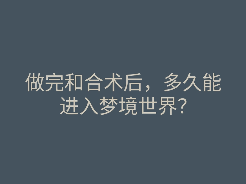 做完和合术后，多久能进入梦境世界？