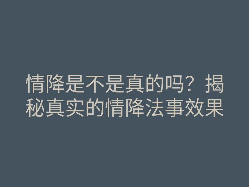 情降是不是真的吗?揭秘真实的情降法事效果