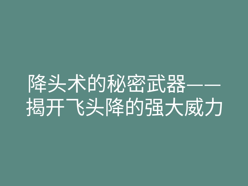 降头术的秘密武器——揭开飞头降的强大威力