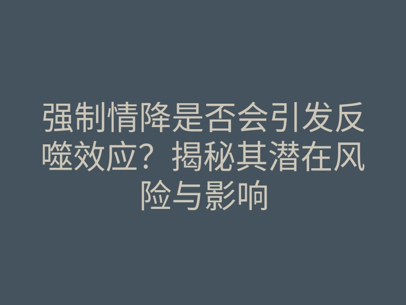 强制情降是否会引发反噬效应?揭秘其潜在风险与影响
