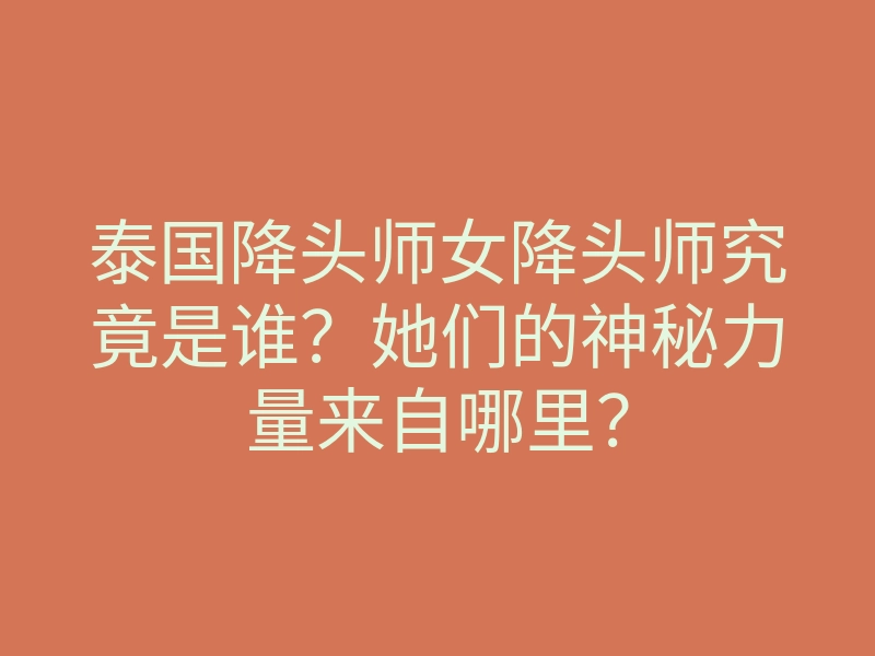泰国降头师女降头师究竟是谁？她们的神秘力量来自哪里？