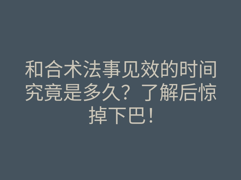和合术法事见效的时间究竟是多久?了解后惊掉下巴!
