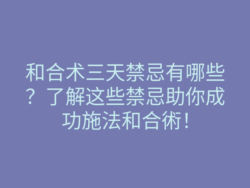 和合术三天禁忌有哪些?了解这些禁忌助你成功施法和合術!