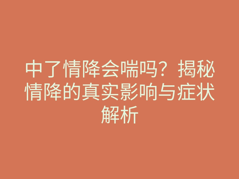 中了情降会喘吗?揭秘情降的真实影响与症状解析