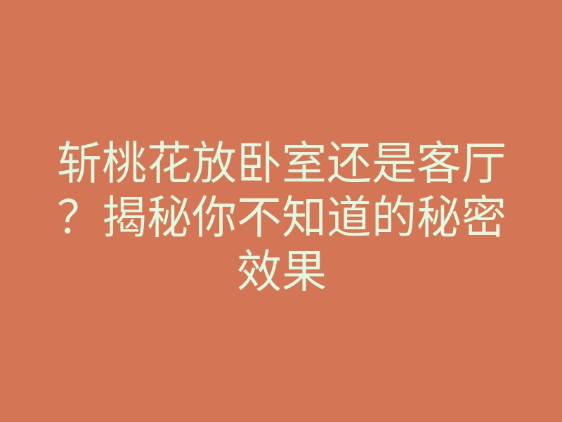 斩桃花放卧室还是客厅?揭秘你不知道的秘密效果