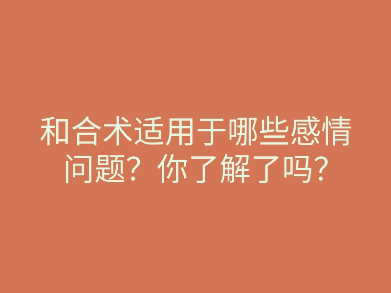 和合术适用于哪些感情问题?你了解了吗?