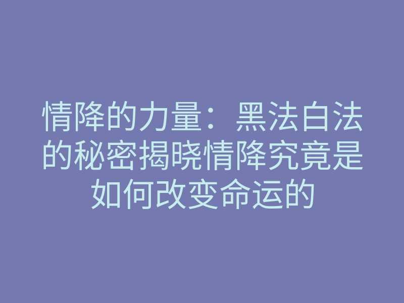 情降的力量:黑法白法的秘密揭晓情降究竟是如何改变命运的