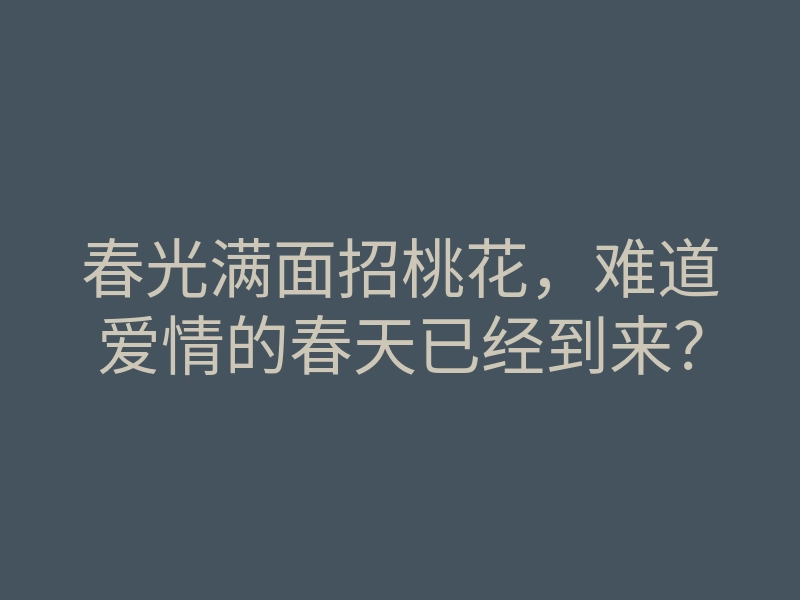 春光满面招桃花，难道爱情的春天已经到来？
