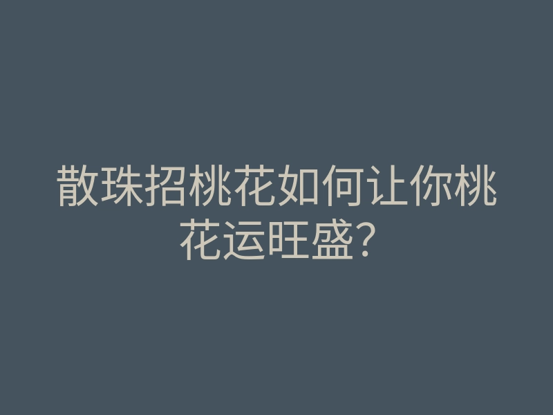 散珠招桃花如何让你桃花运旺盛？