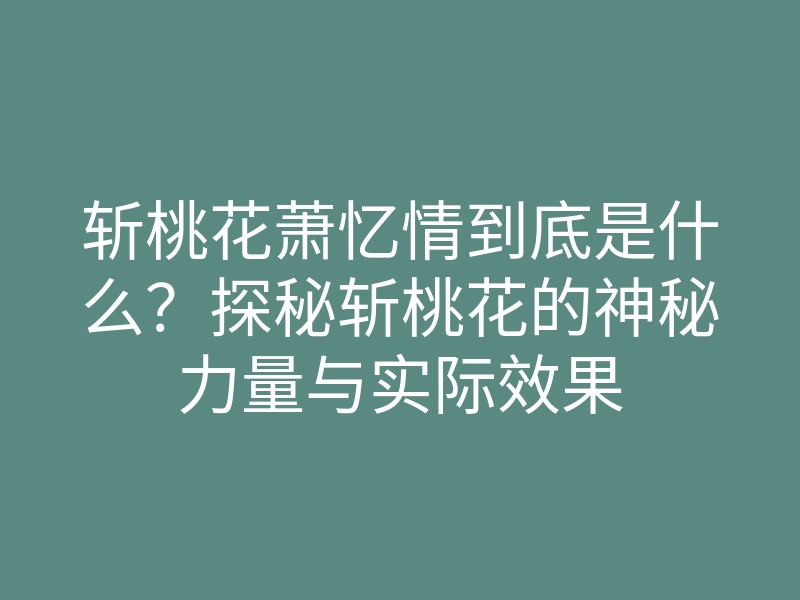 斩桃花萧忆情到底是什么?探秘斩桃花的神秘力量与实际效果