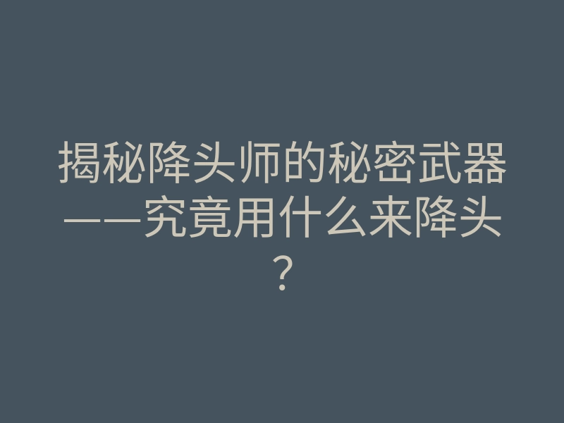 揭秘降头师的秘密武器——究竟用什么来降头?