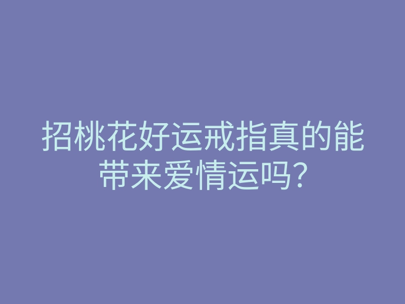 招桃花好运戒指真的能带来爱情运吗?