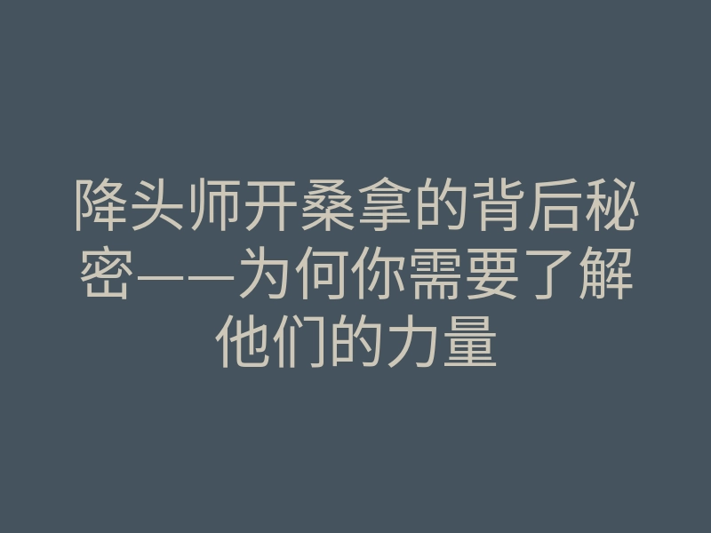 降头师开桑拿的背后秘密——为何你需要了解他们的力量