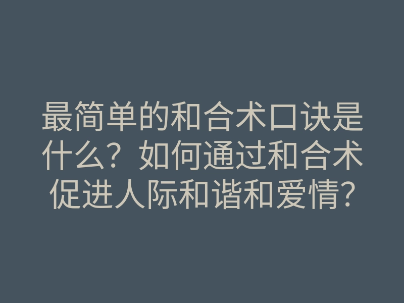 最简单的和合术口诀是什么?如何通过和合术促进人际和谐和爱情?