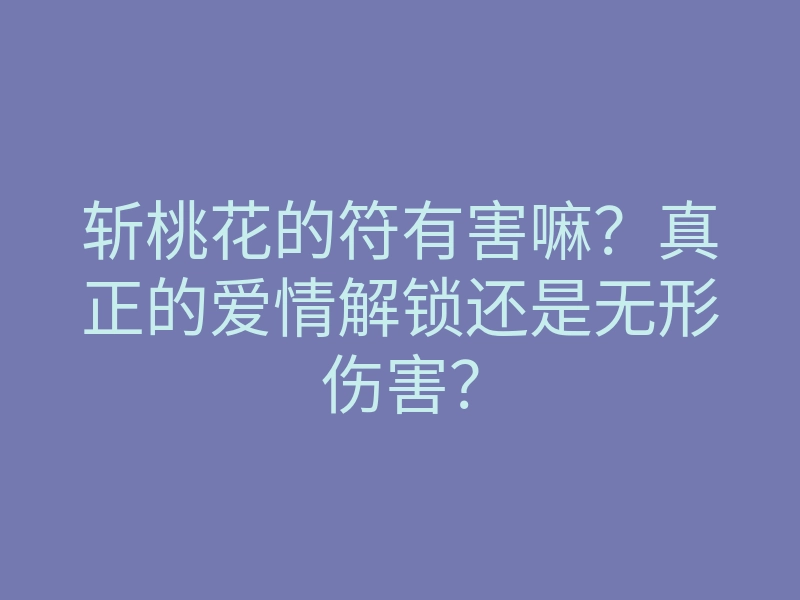 斩桃花的符有害嘛?真正的爱情解锁还是无形伤害?