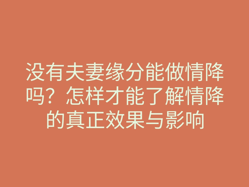 没有夫妻缘分能做情降吗?怎样才能了解情降的真正效果与影响