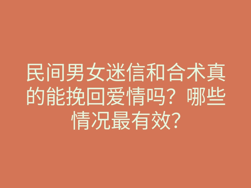 民间男女迷信和合术真的能挽回爱情吗？哪些情况最有效？