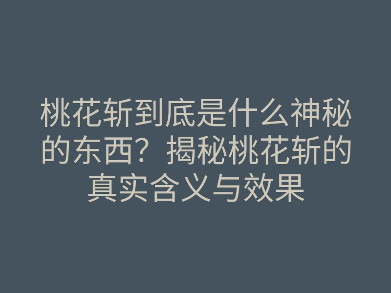 桃花斩到底是什么神秘的东西?揭秘桃花斩的真实含义与效果