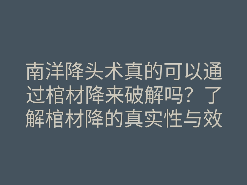 南洋降头术真的可以通过棺材降来破解吗?了解棺材降的真实性与效果