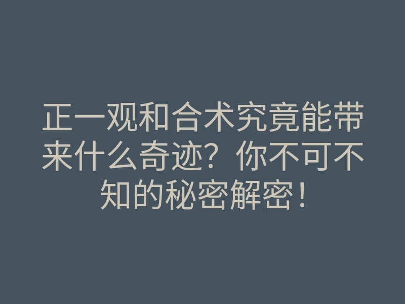 正一观和合术究竟能带来什么奇迹?你不可不知的秘密解密!
