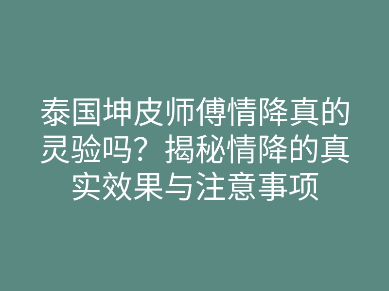 泰国坤皮师傅情降真的灵验吗?揭秘情降的真实效果与注意事项
