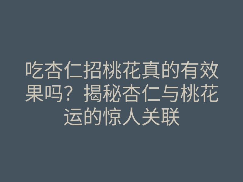 吃杏仁招桃花真的有效果吗？揭秘杏仁与桃花运的惊人关联