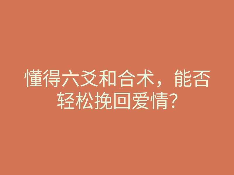 懂得六爻和合术，能否轻松挽回爱情？