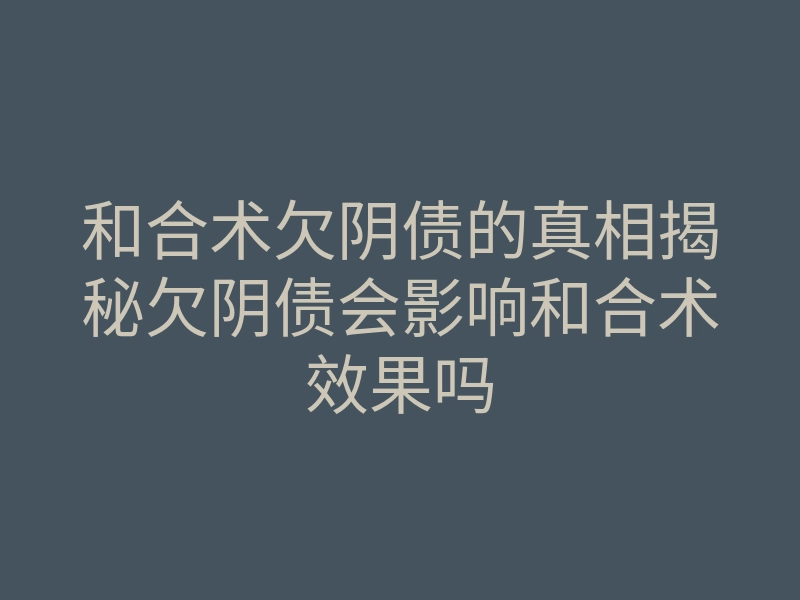 和合术欠阴债的真相揭秘欠阴债会影响和合术效果吗
