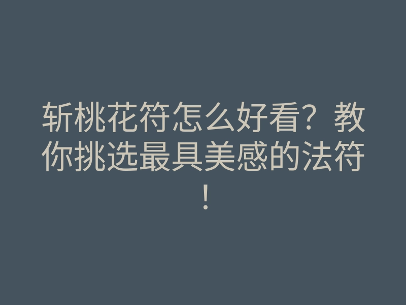 斩桃花符怎么好看?教你挑选最具美感的法符!