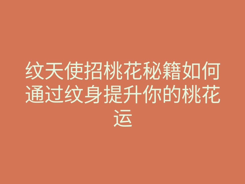 纹天使招桃花秘籍如何通过纹身提升你的桃花运