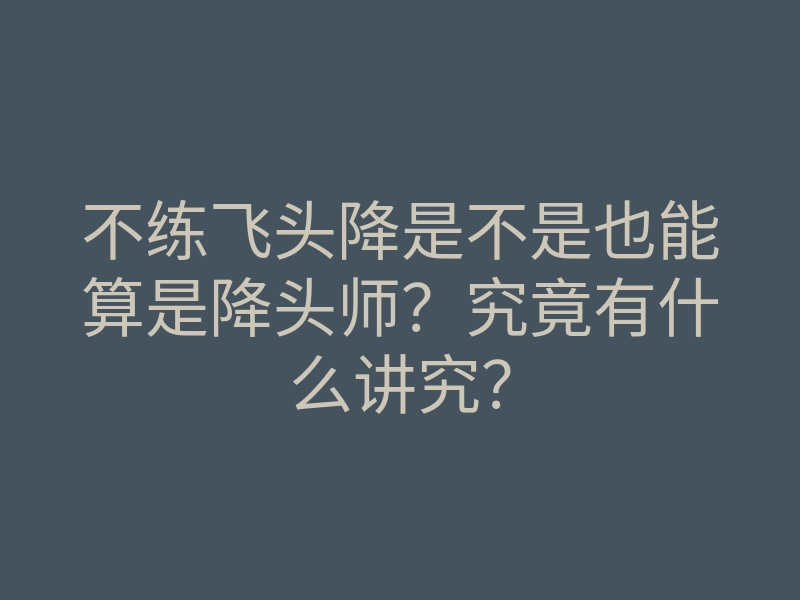 不练飞头降是不是也能算是降头师？究竟有什么讲究？