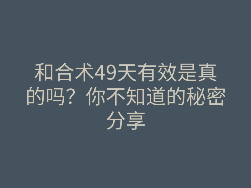 和合术49天有效是真的吗?你不知道的秘密分享