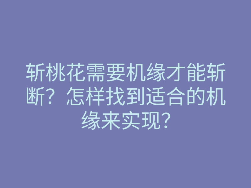 斩桃花需要机缘才能斩断？怎样找到适合的机缘来实现？