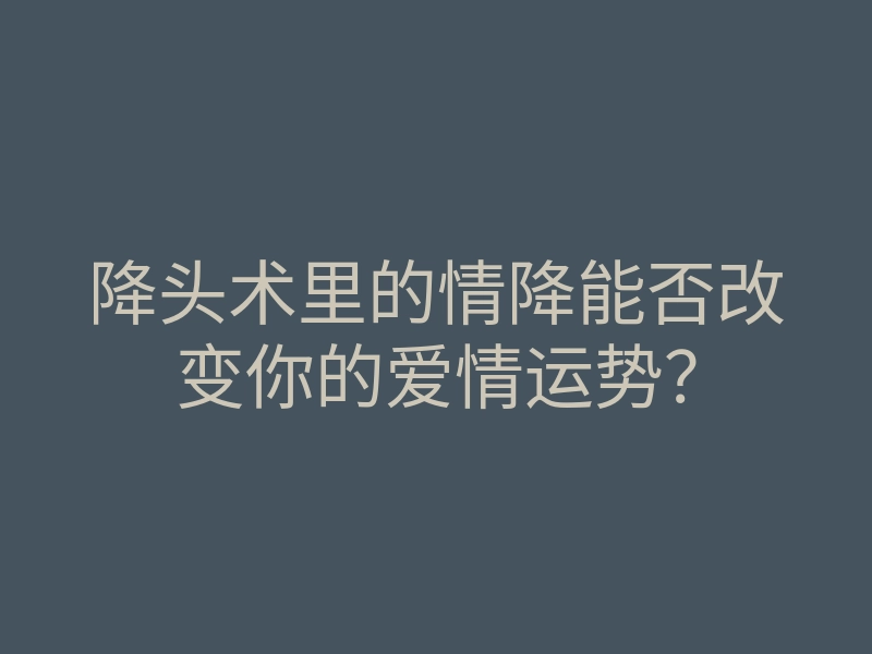 降头术里的情降能否改变你的爱情运势?