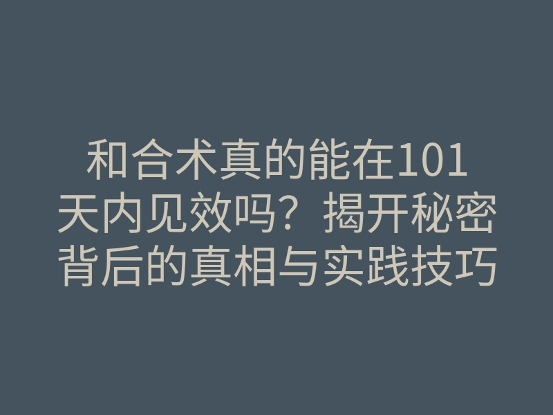 和合术真的能在101天内见效吗？揭开秘密背后的真相与实践技巧