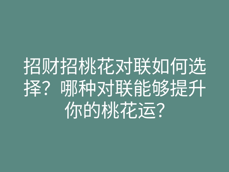 招财招桃花对联如何选择？哪种对联能够提升你的桃花运？