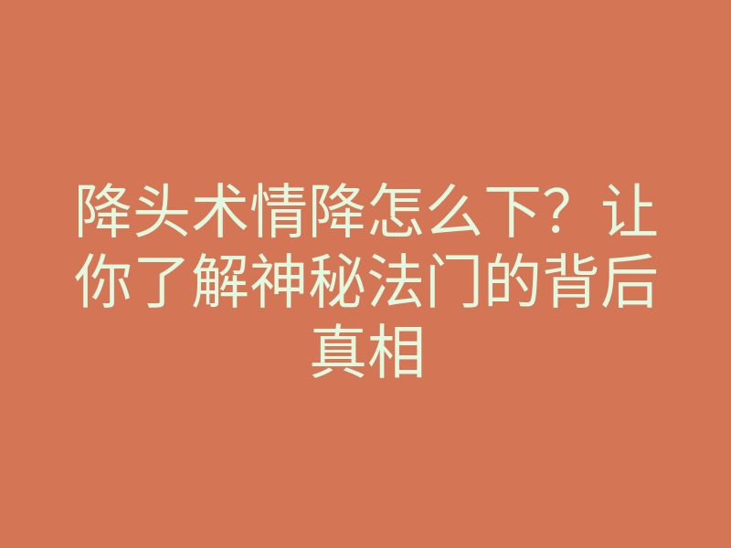 降头术情降怎么下?让你了解神秘法门的背后真相