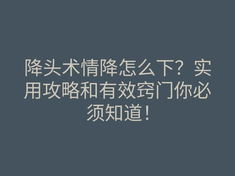 降头术情降怎么下?实用攻略和有效窍门你必须知道!