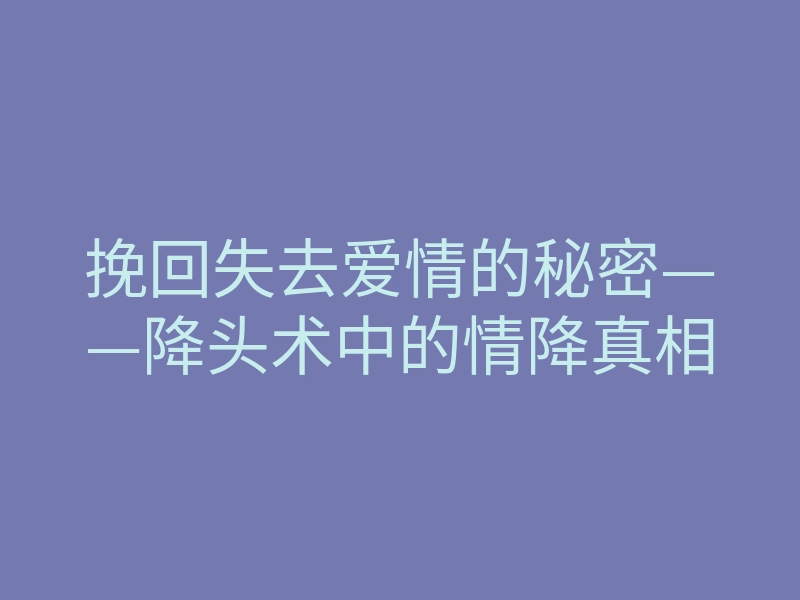 挽回失去爱情的秘密——降头术中的情降真相